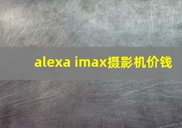 alexa imax摄影机价钱